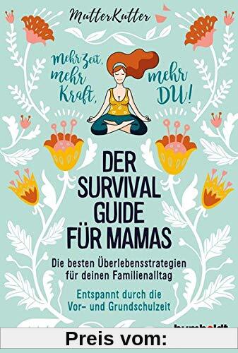 Der Survival-Guide für Mamas: Die besten Überlebensstrategien für deinen Familienalltag. Entspannt durch die Vor- und Grundschulzeit. Mehr Zeit, mehr Kraft, mehr DU!